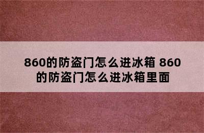 860的防盗门怎么进冰箱 860的防盗门怎么进冰箱里面